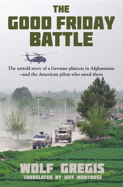 The Good Friday Battle:  The Untold Story of a German Platoon in Afghanistan and the American Pilots Who Saved Them