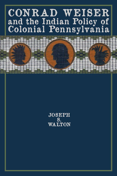 Conrad Weiser and the Indian Policy of Colonial Pennsylvania