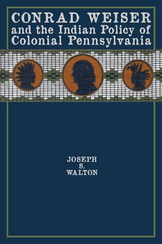 Conrad Weiser and the Indian Policy of Colonial Pennsylvania