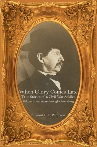When Glory Comes Late: True Stories of a Civil War Soldier, Volume One – Antietam through Gettysburg